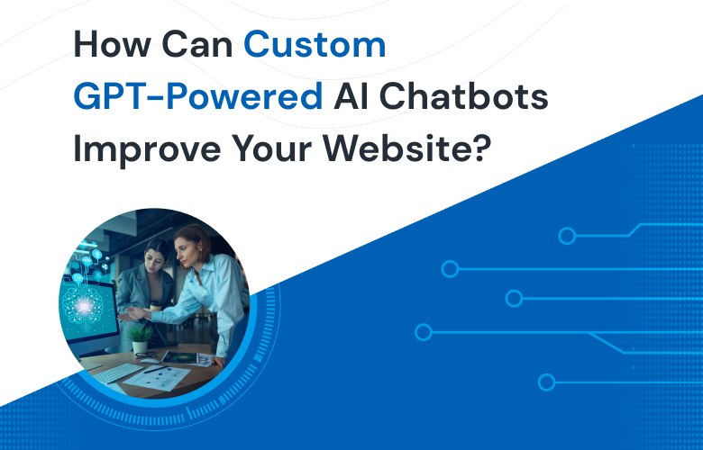 How Can Custom GPT-Powered AI Chatbots Improve Your Website